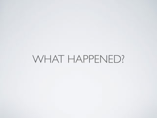 WHAT HAPPENED?
 