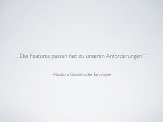 –Random Globetrotter Employee
„Die Features passen fast zu unseren Anforderungen.“
 