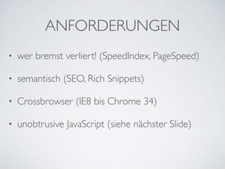 • wer bremst verliert! (SpeedIndex, PageSpeed)	

• semantisch (SEO, Rich Snippets)	

• Crossbrowser (IE8 bis Chrome 34)	

• unobtrusive JavaScript (siehe nächster Slide)
ANFORDERUNGEN
 