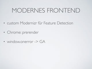 • custom Modernizr für Feature Detection 	

• Chrome: prerender	

• window.onerror -> GA
MODERNES FRONTEND
 