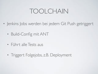 TOOLCHAIN
• Jenkins Jobs werden bei jedem Git Push getriggert	

• Build-Conﬁg mit ANT	

• Führt alleTests aus	

• Triggert Folgejobs, z.B. Deployment
 