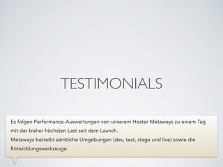 TESTIMONIALS
Es folgen Performance-Auswertungen von unserem Hoster Metaways zu einem Tag
mit der bisher höchsten Last seit dem Launch.
Metaways betreibt sämtliche Umgebungen (dev, test, stage und live) sowie die
Entwicklungswerkzeuge.
 