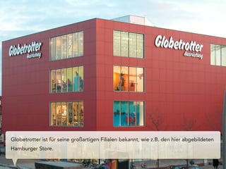 Globetrotter ist für seine großartigen Filialen bekannt, wie z.B. den hier abgebildeten
Hamburger Store.
 