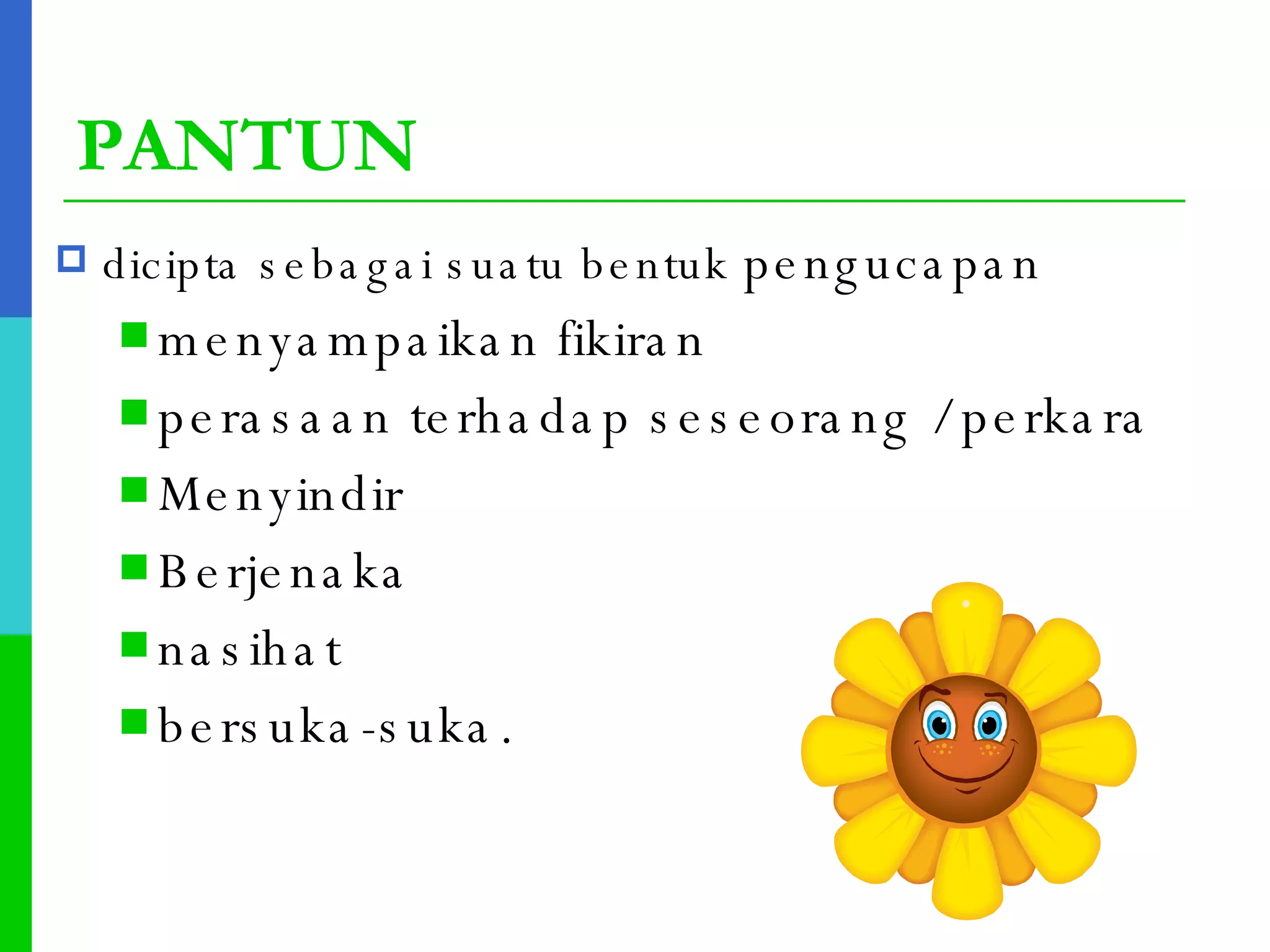 PANTUN dicipta sebagai suatu bentuk  pengucapan  menyampaikan fikiran  perasaan terhadap seseorang / perkara Menyindir Berjenaka nasihat  bersuka-suka.  