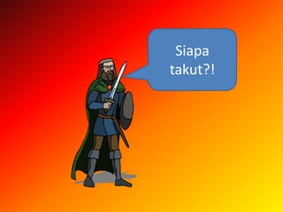Siapa
takut?!
 