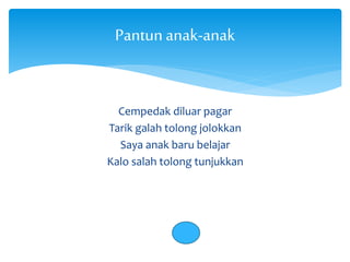 Pantun anak-anak 
Cempedak diluar pagar 
Tarik galah tolong jolokkan 
Saya anak baru belajar 
Kalo salah tolong tunjukkan 
 