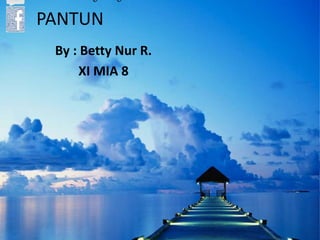 PANTUN
By : Betty Nur R.
XI MIA 8
 