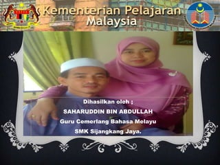 Dihasilkan oleh ;
 SAHARUDDIN BIN ABDULLAH
Guru Cemerlang Bahasa Melayu
    SMK Sijangkang Jaya.
 
