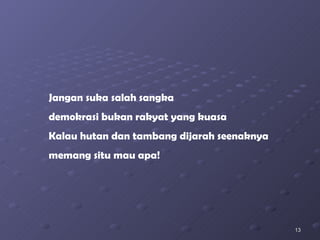 Jangan suka salah sangka demokrasi bukan rakyat yang kuasa Kalau hutan dan tambang dijarah seenaknya memang situ mau apa! 
