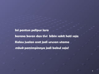 Ini pantun pelipur lara karena koran dan tivi  bikin sakit hati saja Kalau jualan aset jadi urusan utama mbok  pemimpinnya jadi bakul saja! 