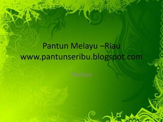 Pantun Melayu –Riau 
www.pantunseribu.blogspot.com 
Pantun 
 