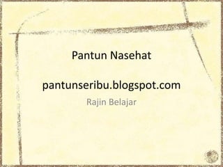 Pantun Nasehat 
pantunseribu.blogspot.com 
Rajin Belajar 
 