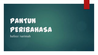 PANTUN
PERIBAHASA
hafeez /sarimah
 