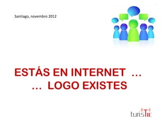 Santiago, novembro 2012




ESTÁS EN INTERNET …
  … LOGO EXISTES

                          IMPACTIC
 