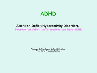 ADHD
Attention-Deficit/Hyperactivity Disorder),
Sindrome da deficit dell’attenzione con iperattività
Psicologia dell’handicap e della riabilitazione
Prof. Maria Francesca Pantusa
 