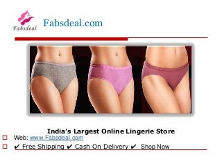 India’s Largest Online Lingerie Store
 Web: www.Fabsdeal.com
 ✔ Free Shipping ✔ Cash On Delivery ✔ Shop Now
Fabsdeal.com
 