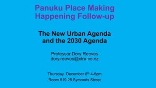 Panuku Place Making
Happening Follow-up
The New Urban Agenda
and the 2030 Agenda
Professor Dory Reeves
dory.reeves@xtra.co.nz
Thursday December 6th 4-6pm
Room 619 26 Symonds Street
 