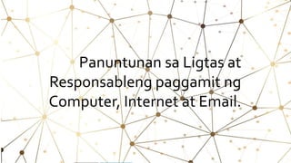Panuntunan sa Ligtas at
Responsableng paggamit ng
Computer, Internet at Email.
 