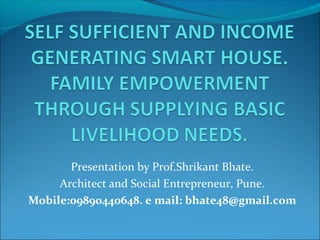 Presentation by Prof.Shrikant Bhate.
Architect and Social Entrepreneur, Pune.
Mobile:09890440648. e mail: bhate48@gmail.com
 