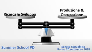Ricerca & Sviluppo
Produzione &
Occupazione
Summer School PD Senato Repubblica
Roma, 20 settembre 2018
 