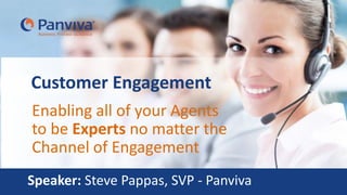 Enabling all of your Agents
to be Experts no matter the
Channel of Engagement
Customer Engagement
Speaker: Steve Pappas, SVP - Panviva
 