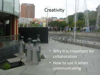 Creativity <ul><li>Why it is important for collaboration </li></ul><ul><li>How to use it when communicating </li></ul>