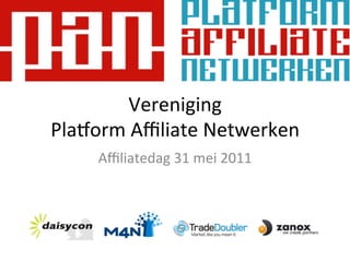 Vereniging	
  
Pla+orm	
  Aﬃliate	
  Netwerken	
  
      Aﬃliatedag	
  31	
  mei	
  2011	
  
                 	
  
 