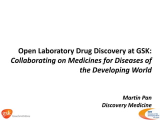 Open LaboratoryDrugDiscovery at GSK:  Collaboratingon Medicines forDiseases of theDevelopingWorld Martin Pan Discovery Medicine 
