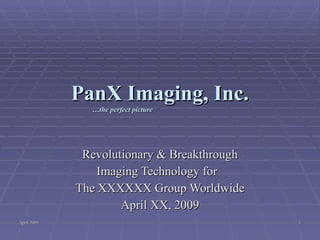 PanX Imaging, Inc.   …the perfect picture Revolutionary & Breakthrough Imaging Technology for  The XXXXXX Group Worldwide April XX, 2009 