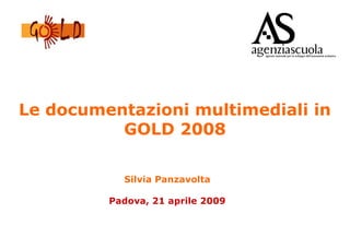 Le documentazioni multimediali in
GOLD 2008
Silvia Panzavolta
Padova, 21 aprile 2009
 