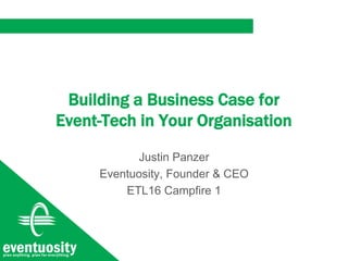 Building a Business Case for
Event-Tech in Your Organisation
Justin Panzer
Eventuosity, Founder & CEO
ETL16 Campfire 1
 