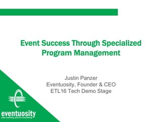 Event Success Through Specialized
Program Management
Justin Panzer
Eventuosity, Founder & CEO
ETL16 Tech Demo Stage
 