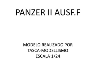PANZER II AUSF.F
MODELO REALIZADO POR
TASCA-MODELLISMO
ESCALA 1/24
 