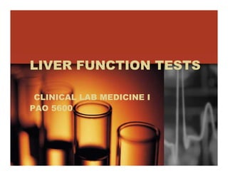 LIVER FUNCTION TESTS

 CLINICAL LAB MEDICINE I
PAO 5600
 