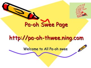 Pa-oh Swee Page http://pa-oh-thwee.ning.com Welcome to All Pa-oh swee 