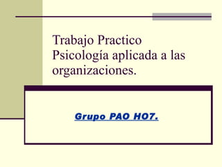 Trabajo Practico  Psicología aplicada a las organizaciones. Grupo PAO HO7. 