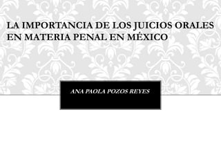 LA IMPORTANCIA DE LOS JUICIOS ORALES
EN MATERIA PENAL EN MÉXICO
ANA PAOLA POZOS REYES
 