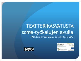 TEATTERIKASVATUSTA
some-työkalujen avulla
PAOK-tiimi Pirkko Turunen ja Terhi Davies 2013
 