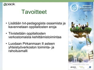 Tavoitteet
• Lisätään tvt-pedagogista osaamista ja
kavennetaan oppilaitosten eroja
• Tiivistetään oppilaitosten
verkostomaista kehittämistoimintaa
• Luodaan Pirkanmaan II asteen
yhteistyöverkoston toiminta- ja
rahoitusmalli
 