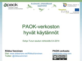 PAOK-verkoston
hyvät käytännöt
Esitys Turun seudun rehtoreille 8.4.2014
Riikka Vanninen PAOK-verkosto
Diat: www.slideshare.net/RiikkaVanninen paokhanke.ning.com
Twitter: @riikkavanninen
 