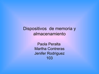 Dispositivos  de memoria y almacenamiento Paola Peralta  Martha Contreras Jenifer Rodriguez 103 