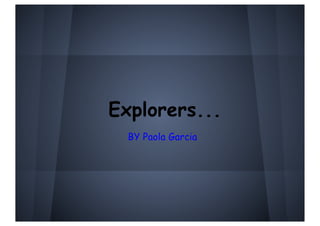 Explorers...
  BY Paola Garcia
 