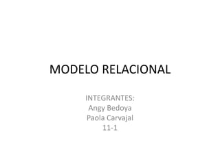 MODELO RELACIONAL
INTEGRANTES:
Angy Bedoya
Paola Carvajal
11-1
 