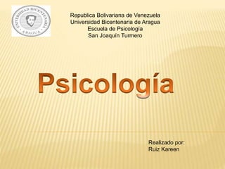 Republica Bolivariana de Venezuela
Universidad Bicentenaria de Aragua
Escuela de Psicología
San Joaquín Turmero
Realizado por:
Ruiz Kareen
 