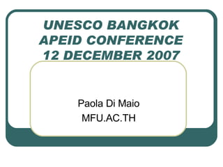 UNESCO BANGKOK APEID CONFERENCE 12 DECEMBER 2007 Paola Di Maio MFU.AC.TH 