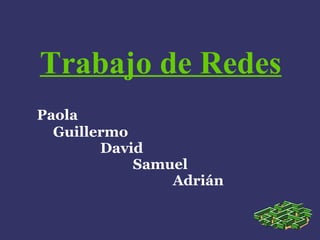 Trabajo de Redes 
Paola 
Guillermo 
David 
Samuel 
Adrián 
 