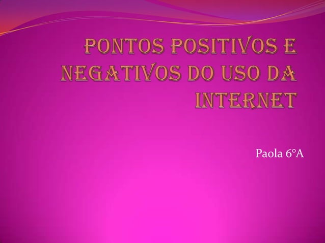 Pontos positivos e negativos da internet segundo Paola 6°A | PPT