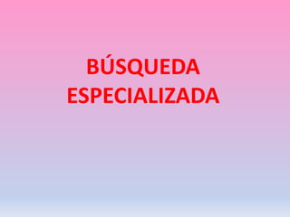 BÚSQUEDA
ESPECIALIZADA
 