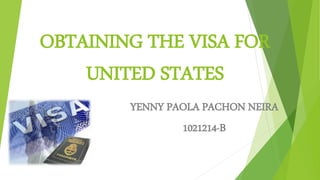 OBTAINING THE VISA FOR
UNITED STATES
YENNY PAOLA PACHON NEIRA
1021214-B
 