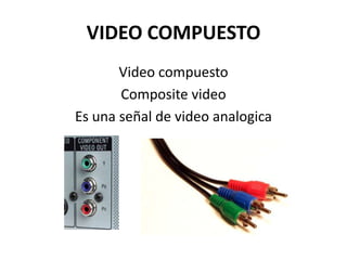 VIDEO COMPUESTO
       Video compuesto
       Composite video
Es una señal de video analogica
 